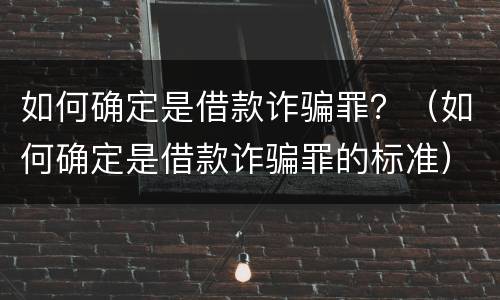 如何确定是借款诈骗罪？（如何确定是借款诈骗罪的标准）