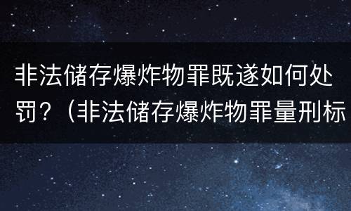 非法储存爆炸物罪既遂如何处罚?（非法储存爆炸物罪量刑标准）