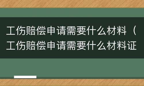 工伤赔偿申请需要什么材料（工伤赔偿申请需要什么材料证明）