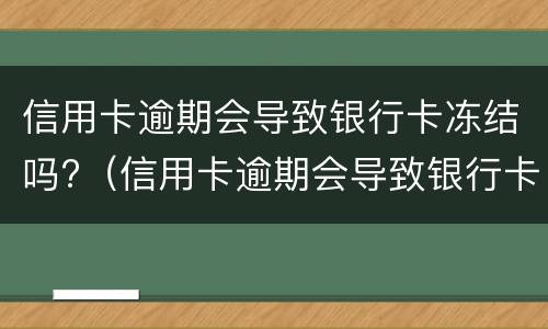 信用卡逾期会导致银行卡冻结吗?（信用卡逾期会导致银行卡冻结吗怎么解冻）