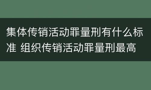 集体传销活动罪量刑有什么标准 组织传销活动罪量刑最高