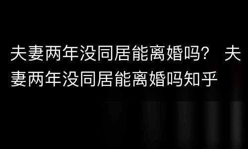 夫妻两年没同居能离婚吗？ 夫妻两年没同居能离婚吗知乎