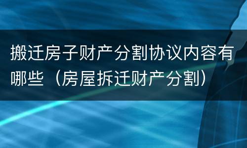 搬迁房子财产分割协议内容有哪些（房屋拆迁财产分割）