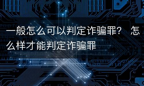 一般怎么可以判定诈骗罪？ 怎么样才能判定诈骗罪