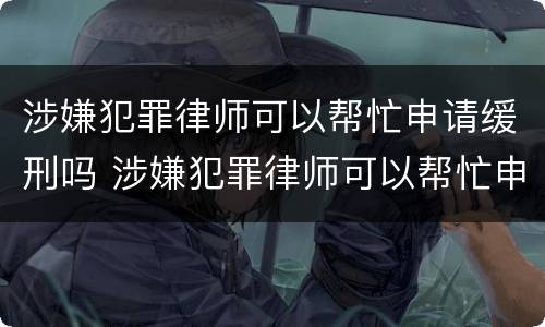 涉嫌犯罪律师可以帮忙申请缓刑吗 涉嫌犯罪律师可以帮忙申请缓刑吗知乎