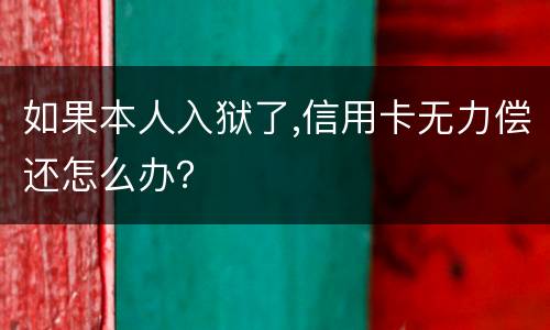 如果本人入狱了,信用卡无力偿还怎么办？
