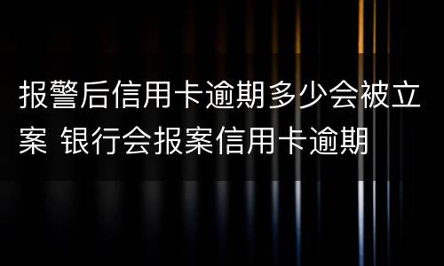 报警后信用卡逾期多少会被立案 银行会报案信用卡逾期
