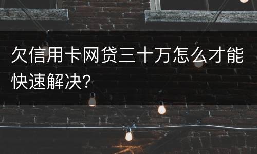 欠信用卡网贷三十万怎么才能快速解决？
