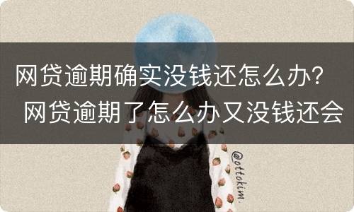 网贷逾期确实没钱还怎么办？ 网贷逾期了怎么办又没钱还会坐牢吗?