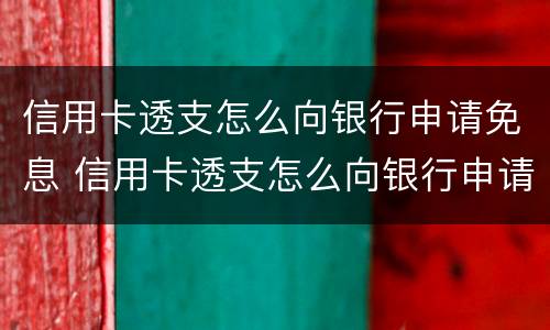 信用卡透支怎么向银行申请免息 信用卡透支怎么向银行申请免息的