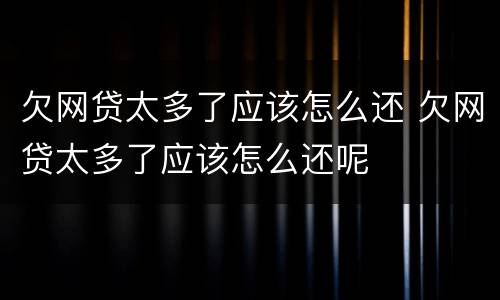 欠网贷太多了应该怎么还 欠网贷太多了应该怎么还呢