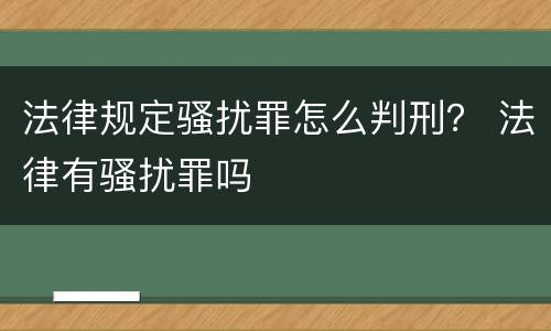 法律规定骚扰罪怎么判刑？ 法律有骚扰罪吗