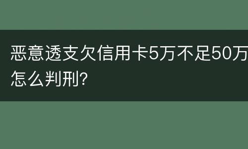 恶意透支欠信用卡5万不足50万怎么判刑？