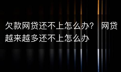 欠款网贷还不上怎么办？ 网贷越来越多还不上怎么办
