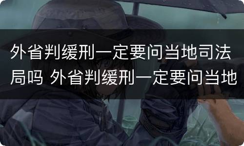 外省判缓刑一定要问当地司法局吗 外省判缓刑一定要问当地司法局吗知乎