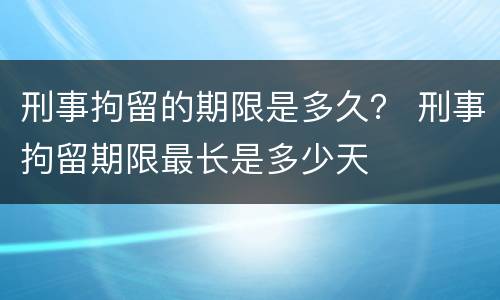 刑事拘留的期限是多久？ 刑事拘留期限最长是多少天