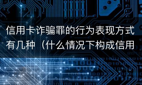 信用卡诈骗罪的行为表现方式有几种（什么情况下构成信用卡诈骗罪）