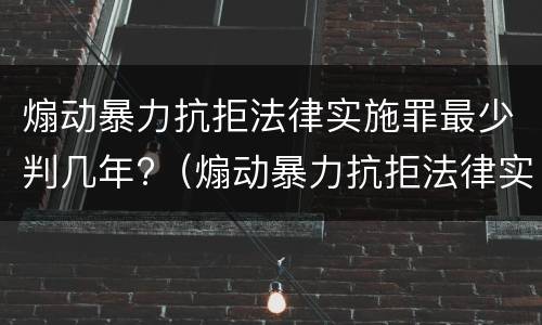煽动暴力抗拒法律实施罪最少判几年?（煽动暴力抗拒法律实施罪最少判几年）