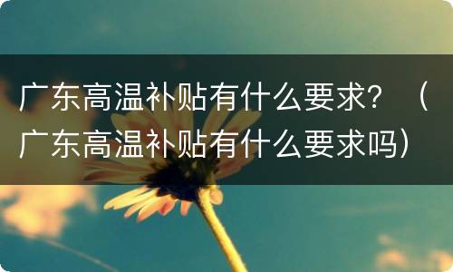 广东高温补贴有什么要求？（广东高温补贴有什么要求吗）