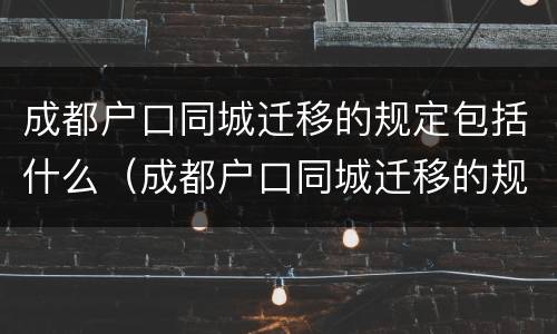 成都户口同城迁移的规定包括什么（成都户口同城迁移的规定包括什么内容）