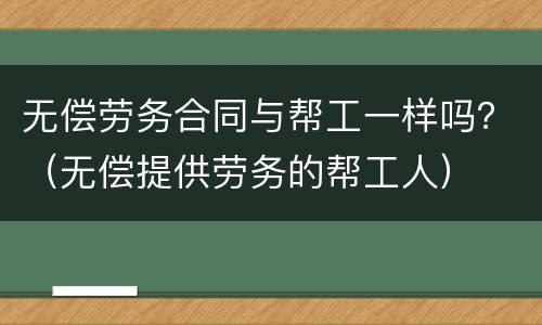 无偿劳务合同与帮工一样吗？（无偿提供劳务的帮工人）