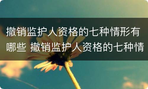 撤销监护人资格的七种情形有哪些 撤销监护人资格的七种情形有哪些呢