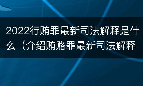 2022行贿罪最新司法解释是什么（介绍贿赂罪最新司法解释）
