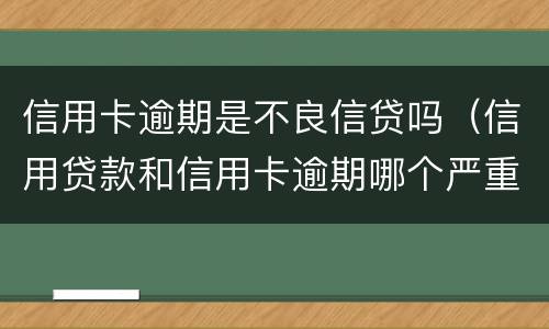 信用卡逾期是不良信贷吗（信用贷款和信用卡逾期哪个严重）