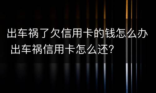出车祸了欠信用卡的钱怎么办 出车祸信用卡怎么还?