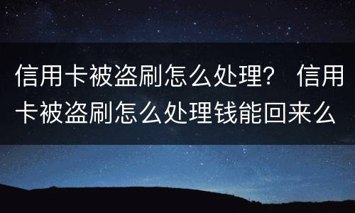 信用卡被盗刷怎么处理？ 信用卡被盗刷怎么处理钱能回来么