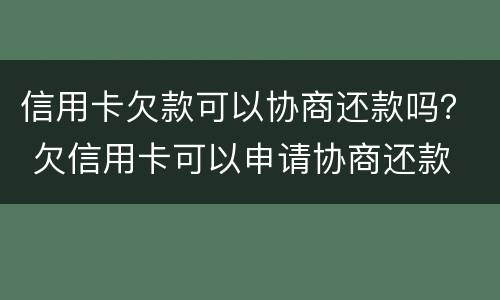 信用卡欠款可以协商还款吗？ 欠信用卡可以申请协商还款
