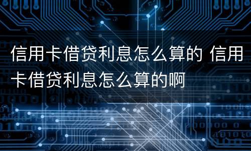 信用卡借贷利息怎么算的 信用卡借贷利息怎么算的啊