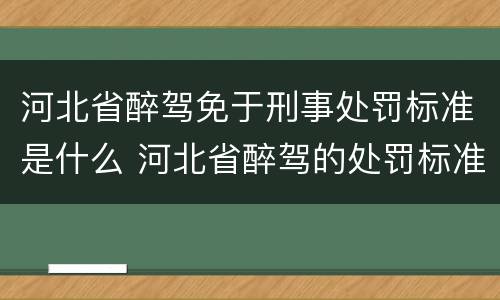 河北省醉驾免于刑事处罚标准是什么 河北省醉驾的处罚标准