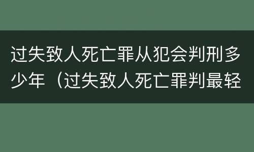 过失致人死亡罪从犯会判刑多少年（过失致人死亡罪判最轻是多久）
