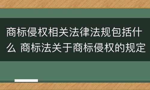 商标侵权相关法律法规包括什么 商标法关于商标侵权的规定内容