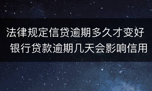法律规定信贷逾期多久才变好 银行贷款逾期几天会影响信用吗