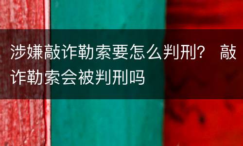 涉嫌敲诈勒索要怎么判刑？ 敲诈勒索会被判刑吗
