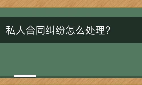 私人合同纠纷怎么处理?