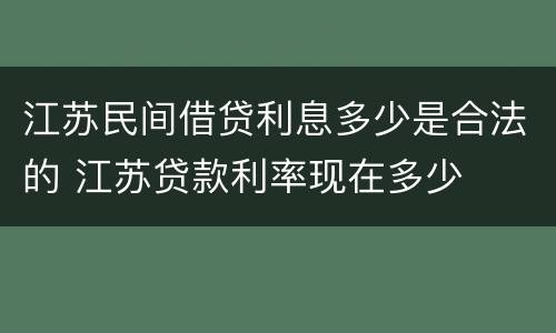 江苏民间借贷利息多少是合法的 江苏贷款利率现在多少