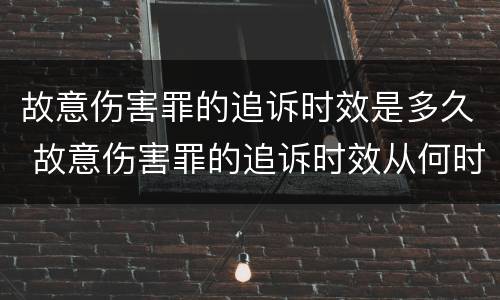 故意伤害罪的追诉时效是多久 故意伤害罪的追诉时效从何时起计算