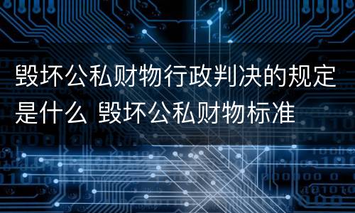 毁坏公私财物行政判决的规定是什么 毁坏公私财物标准