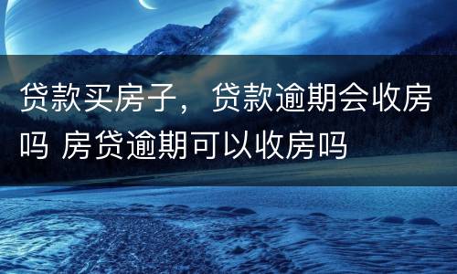 贷款买房子，贷款逾期会收房吗 房贷逾期可以收房吗
