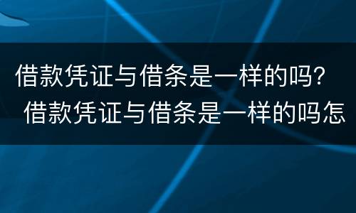 借款凭证与借条是一样的吗？ 借款凭证与借条是一样的吗怎么写