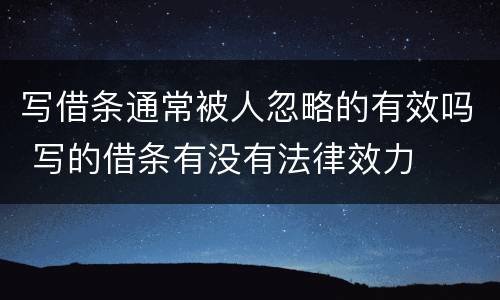 写借条通常被人忽略的有效吗 写的借条有没有法律效力
