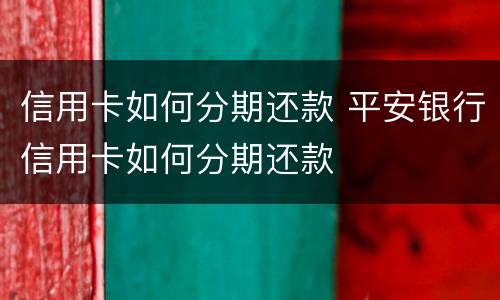 信用卡如何分期还款 平安银行信用卡如何分期还款