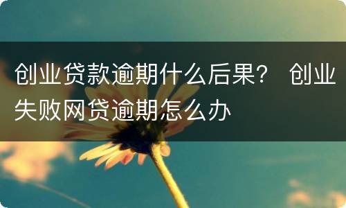 创业贷款逾期什么后果？ 创业失败网贷逾期怎么办