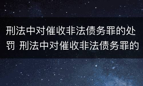 刑法中对催收非法债务罪的处罚 刑法中对催收非法债务罪的处罚标准