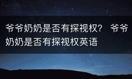 爷爷奶奶是否有探视权？ 爷爷奶奶是否有探视权英语