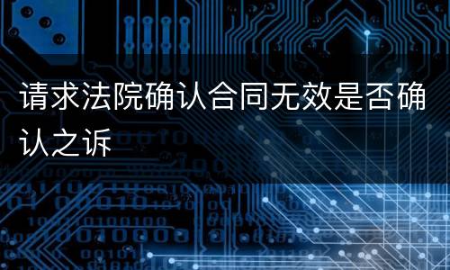 请求法院确认合同无效是否确认之诉