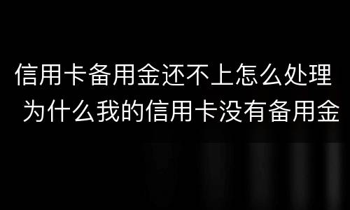 信用卡备用金还不上怎么处理 为什么我的信用卡没有备用金